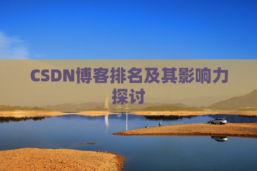 CSDN博客排名及其影响力探讨 CSDN博客排名及其影响力探讨